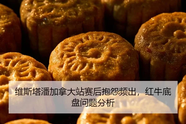 维斯塔潘加拿大站赛后抱怨频出，红牛底盘问题分析
