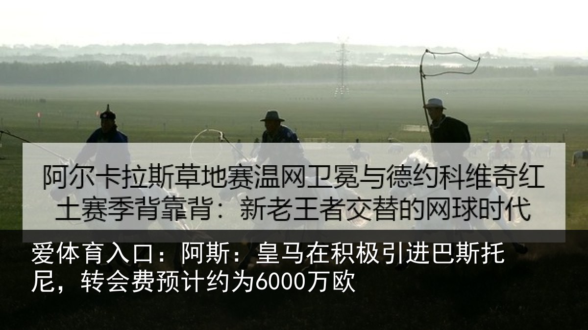 爱体育入口：阿斯：皇马在积极引进相关情况计约为6000万欧