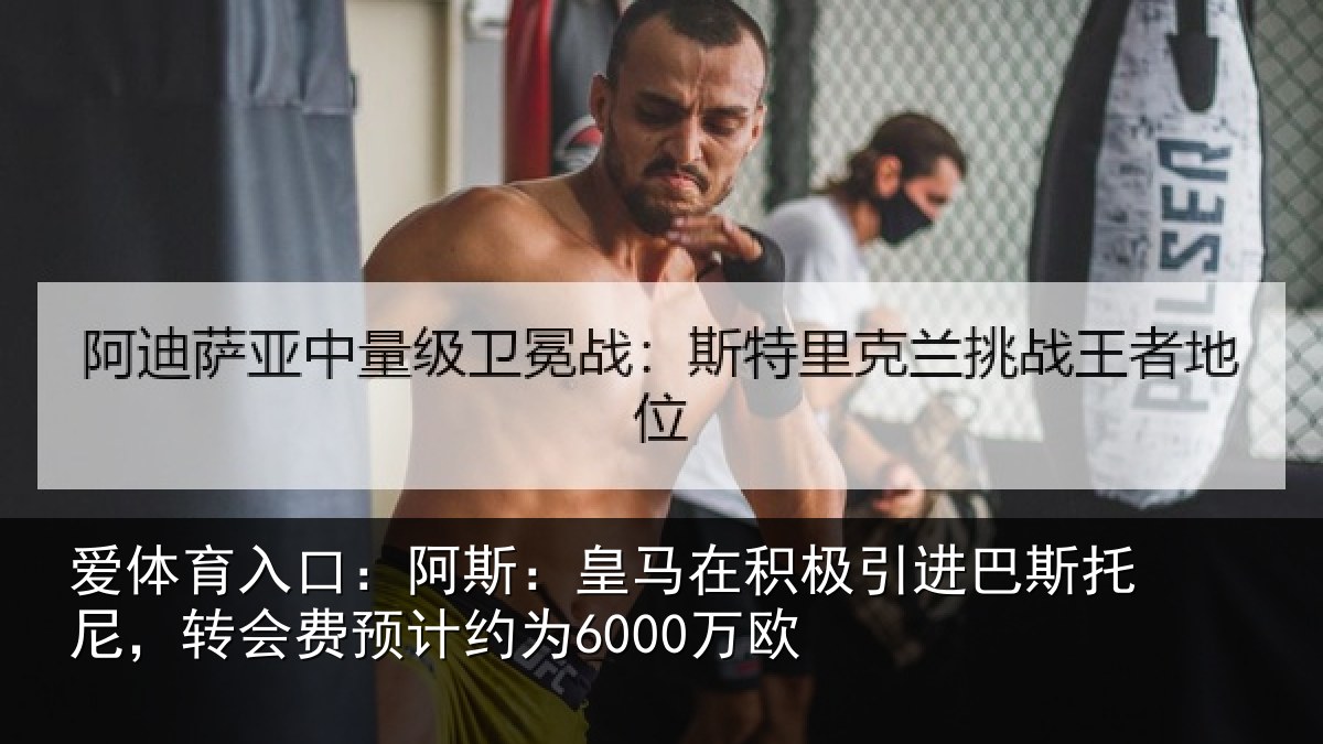 爱体育入口：阿斯：皇马在积极引进巴斯托尼，转会费预计约为6000万欧