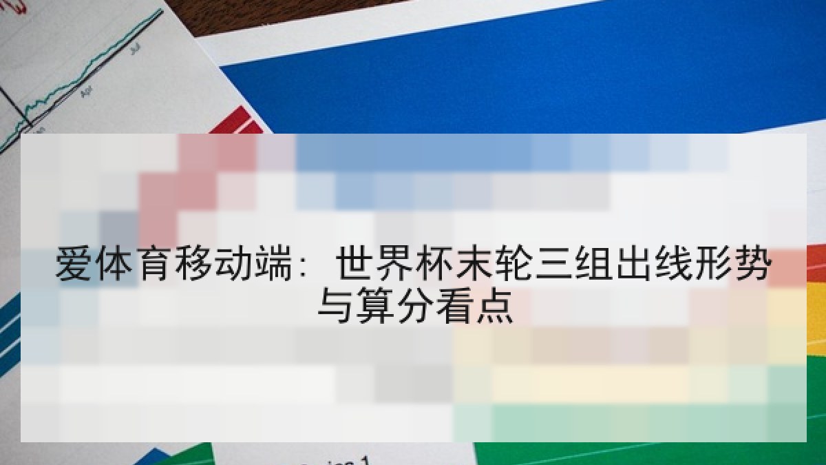 爱体育移动端: 世界杯末轮三组出线形势与算分看点