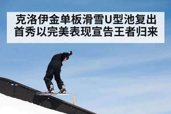 克洛伊金单板滑雪U型池复出首秀以完美表现宣告王者归来