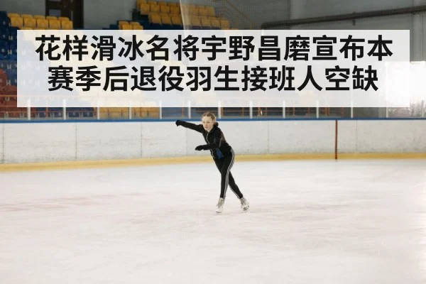 花样滑冰名将宇野昌磨宣布本赛季后退役羽生接班人空缺