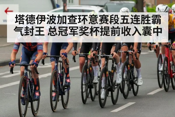 塔德伊波加查环意赛段五连胜霸气封王 总冠军奖杯提前收入囊中