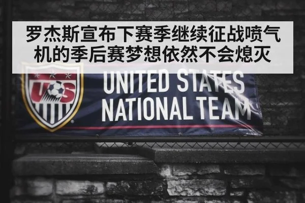 罗杰斯宣布下赛季继续征战喷气机的季后赛梦想依然不会熄灭