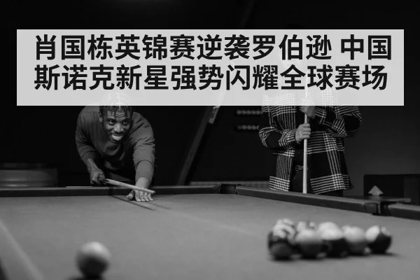 肖国栋英锦赛逆袭罗伯逊 中国斯诺克新星强势闪耀全球赛场